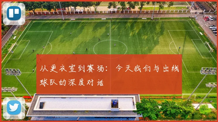从更衣室到赛场：今天我们与出线球队的深度对话