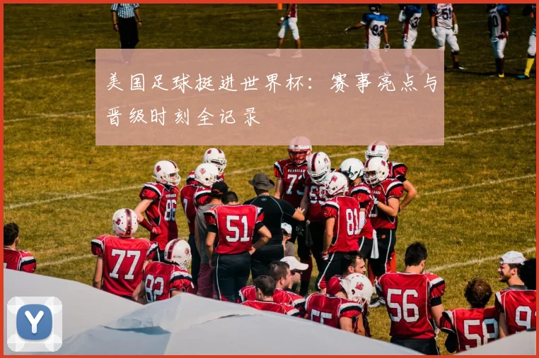 美国足球挺进世界杯：赛事亮点与晋级时刻全记录