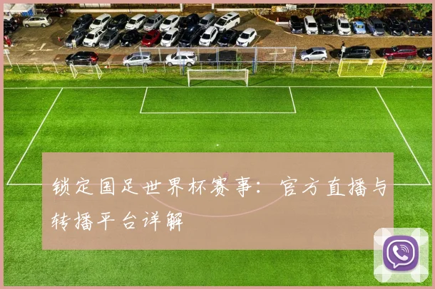 锁定国足世界杯赛事：官方直播与转播平台详解