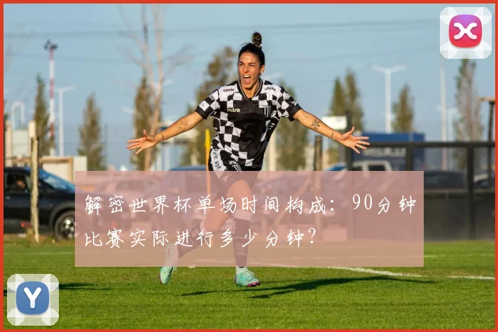 解密世界杯单场时间构成：90分钟比赛实际进行多少分钟？