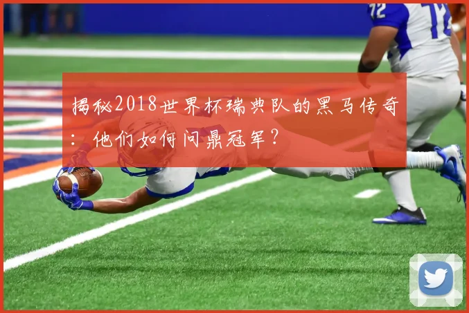 揭秘2018世界杯瑞典队的黑马传奇：他们如何问鼎冠军？