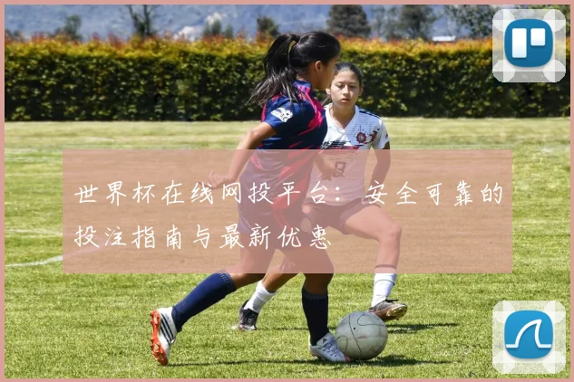 世界杯在线网投平台：安全可靠的投注指南与最新优惠