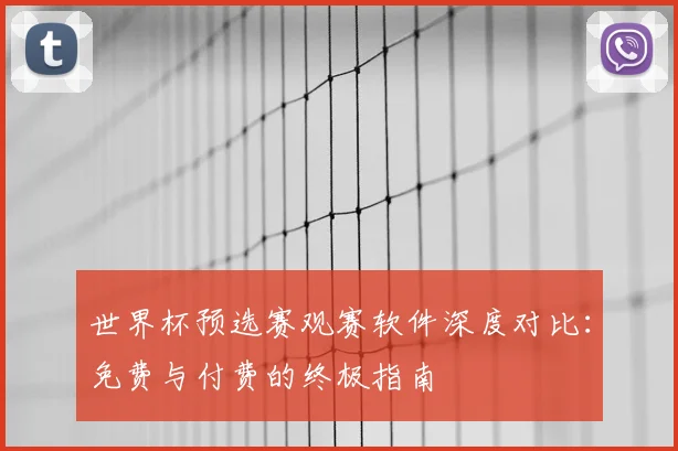 世界杯预选赛观赛软件深度对比:免费与付费的终极指南