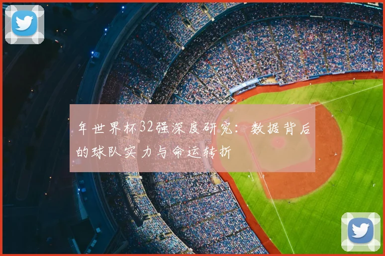 年世界杯32强深度研究:数据背后的球队实力与命运转折