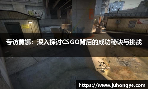 专访黄娜：深入探讨CSGO背后的成功秘诀与挑战