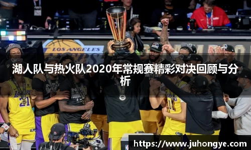 湖人队与热火队2020年常规赛精彩对决回顾与分析