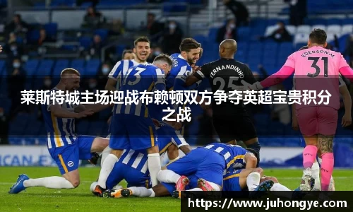 莱斯特城主场迎战布赖顿双方争夺英超宝贵积分之战